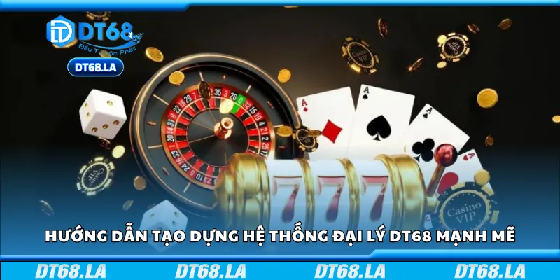 Hướng dẫn tạo dựng hệ thống đại lý DT68 mạnh mẽ